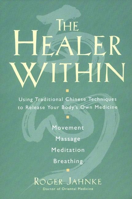 The Healer Within: Using Traditional Chinese Techniques to Release Your Body's Own Medicine *Movement *Massage *Meditation *Breathing by Jahnke, Roger O. M. D.