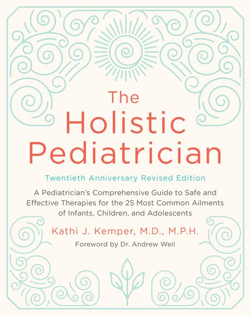 The Holistic Pediatrician, Twentieth Anniversary Revised Edition: A Pediatrician's Comprehensive Guide to Safe and Effective Therapies for the 25 Most -- Kathi J. Kemper, Paperback