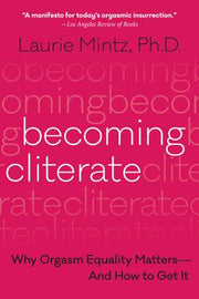 Becoming Cliterate: Why Orgasm Equality Matters--And How to Get It by Mintz, Laurie
