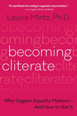 Becoming Cliterate: Why Orgasm Equality Matters--And How to Get It -- Laurie Mintz, Paperback