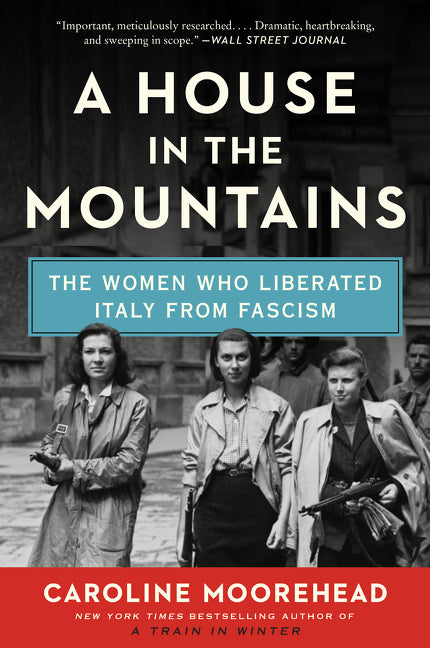 A House in the Mountains: The Women Who Liberated Italy from Fascism -- Caroline Moorehead, Paperback