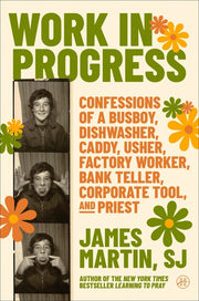 Work in Progress: Confessions of a Busboy, Dishwasher, Caddy, Usher, Factory Worker, Bank Teller, Corporate Tool, and Priest by Martin, James