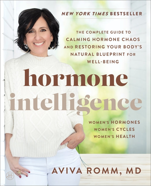 Hormone Intelligence: The Complete Guide to Calming Hormone Chaos and Restoring Your Body's Natural Blueprint for Well-Being -- Aviva Romm, Paperback