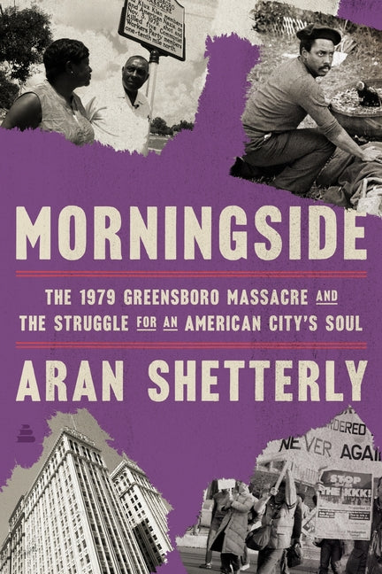 Morningside: The 1979 Greensboro Massacre and the Struggle for an American City's Soul -- Aran Shetterly, Hardcover