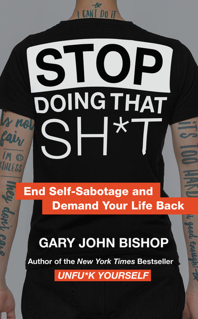 Stop Doing That Sh*t: End Self-Sabotage and Demand Your Life Back -- Gary John Bishop, Hardcover
