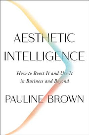 Aesthetic Intelligence: How to Boost It and Use It in Business and Beyond by Brown, Pauline