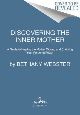 Discovering the Inner Mother: A Guide to Healing the Mother Wound and Claiming Your Personal Power by Webster, Bethany