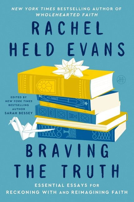 Braving the Truth: Essential Essays for Reckoning with and Reimagining Faith -- Rachel Held Evans, Hardcover