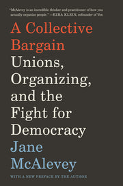 A Collective Bargain: Unions, Organizing, and the Fight for Democracy by McAlevey, Jane