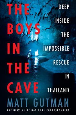 The Boys in the Cave: Deep Inside the Impossible Rescue in Thailand by Gutman, Matt