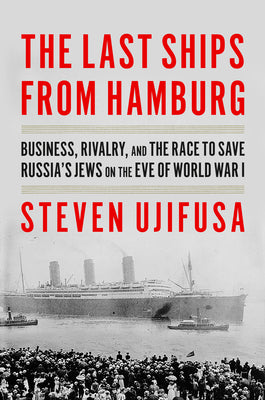 The Last Ships from Hamburg: Business, Rivalry, and the Race to Save Russia's Jews on the Eve of World War I by Ujifusa, Steven