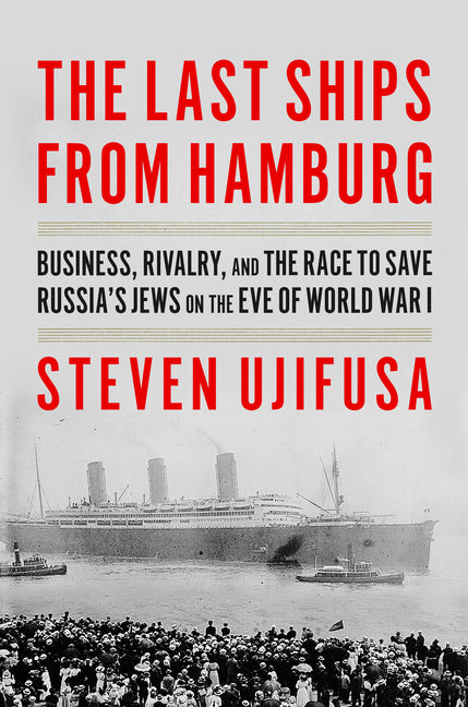 The Last Ships from Hamburg: Business, Rivalry, and the Race to Save Russia's Jews on the Eve of World War I by Ujifusa, Steven