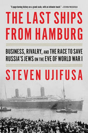 The Last Ships from Hamburg: Business, Rivalry, and the Race to Save Russia's Jews on the Eve of World War I by Ujifusa, Steven