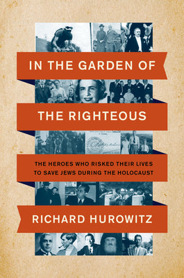 In the Garden of the Righteous: The Heroes Who Risked Their Lives to Save Jews During the Holocaust -- Richard Hurowitz, Hardcover