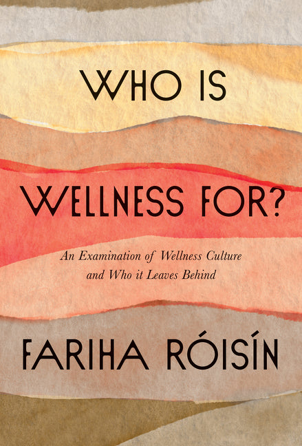 Who Is Wellness For?: An Examination of Wellness Culture and Who It Leaves Behind by Roisin, Fariha