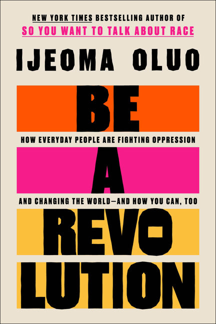 Be a Revolution: How Everyday People Are Fighting Oppression and Changing the World--And How You Can, Too -- Ijeoma Oluo, Hardcover