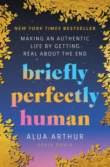 Briefly Perfectly Human: Making an Authentic Life by Getting Real about the End -- Alua Arthur, Hardcover