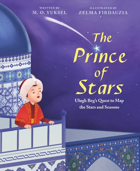 The Prince of Stars: Ulugh Beg's Quest to Map the Stars and Seasons -- M. O. Yuksel, Hardcover