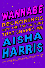 Wannabe: Reckonings with the Pop Culture That Shapes Me by Harris, Aisha