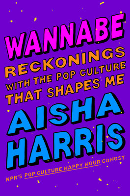 Wannabe: Reckonings with the Pop Culture That Shapes Me by Harris, Aisha
