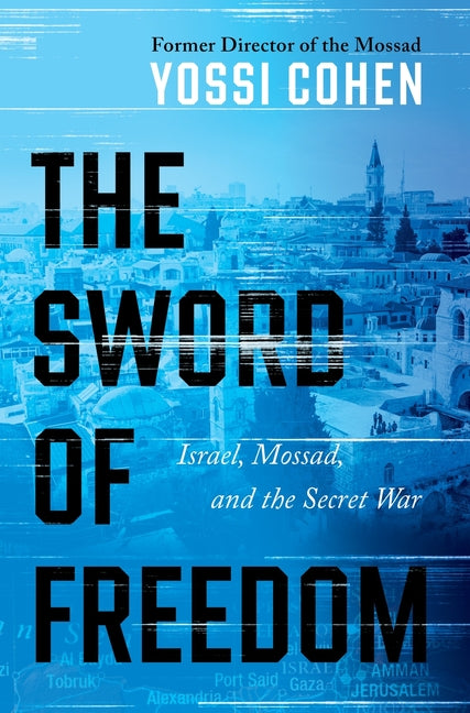 The Sword of Freedom: Israel, Mossad, and the Secret War by Cohen, Yossi