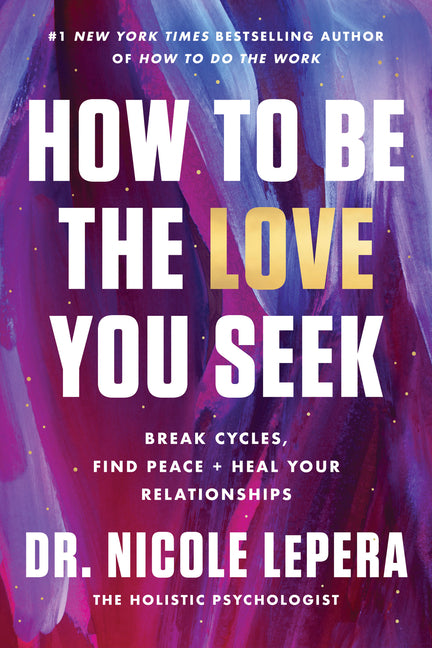 How to Be the Love You Seek: Break Cycles, Find Peace, and Heal Your Relationships -- Nicole Lepera, Hardcover