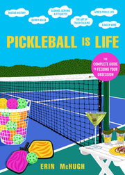 Pickleball Is Life: The Complete Guide to Feeding Your Obsession by McHugh, Erin