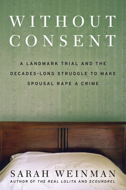 Without Consent: A Landmark Trial and the Decades-Long Struggle to Make Spousal Rape a Crime -- Sarah Weinman, Hardcover
