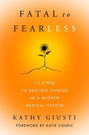 Fatal to Fearless: 12 Steps to Beating Cancer in a Broken Medical System by Giusti, Kathy
