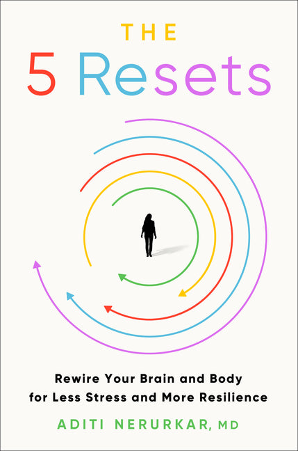 The 5 Resets: Rewire Your Brain and Body for Less Stress and More Resilience -- Aditi Nerurkar, Hardcover