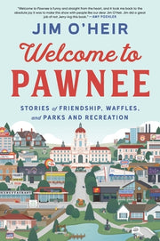 Welcome to Pawnee: Stories of Friendship, Waffles, and Parks and Recreation by O'Heir, Jim
