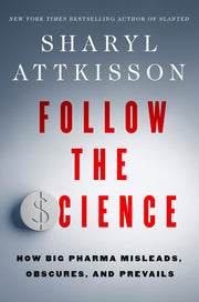 Follow the Science: How Big Pharma Misleads, Obscures, and Prevails by Attkisson, Sharyl
