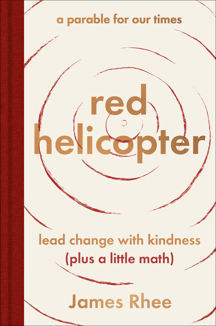 Red Helicopter--A Parable for Our Times: Lead Change with Kindness (Plus a Little Math) -- James Rhee, Hardcover