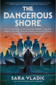 The Dangerous Shore: How a Motley Crew of Scientists, Mobsters, Double Agents, Retirees, Volunteer Pilots (and a Boy Scout) Stopped the Invasion of Am by Vladic, Sara