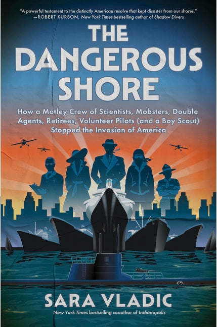 The Dangerous Shore: How a Motley Crew of Scientists, Mobsters, Double Agents, Retirees, Volunteer Pilots (and a Boy Scout) Stopped the Invasion of Am by Vladic, Sara