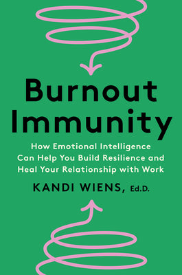 Burnout Immunity: How Emotional Intelligence Can Help You Build Resilience and Heal Your Relationship with Work -- Kandi Wiens, Hardcover