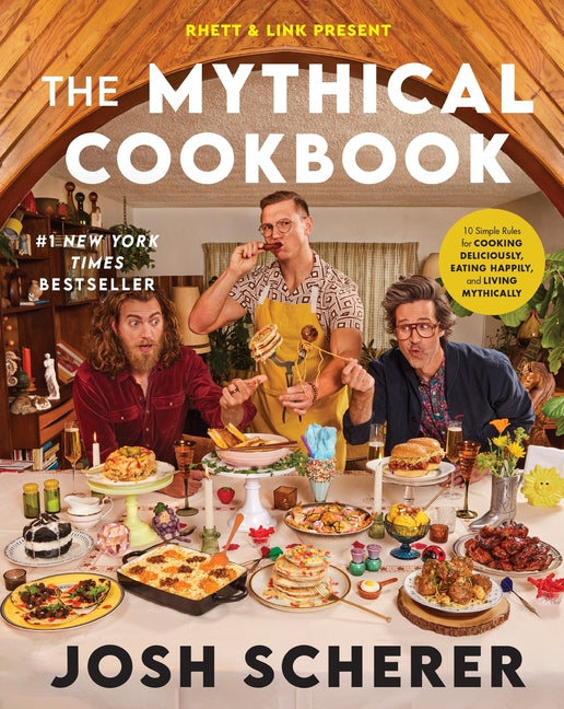 Rhett & Link Present: The Mythical Cookbook: 10 Simple Rules for Cooking Deliciously, Eating Happily, and Living Mythically by Scherer, Josh