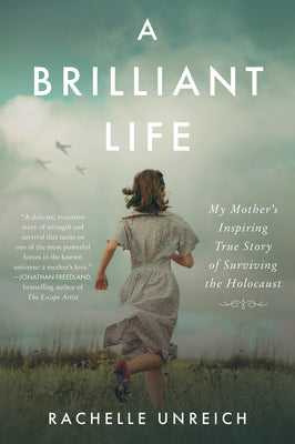A Brilliant Life: My Mother's Inspiring True Story of Surviving the Holocaust -- Rachelle Unreich, Paperback