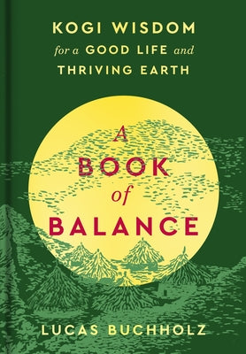 A Book of Balance: Kogi Wisdom for a Good Life and Thriving Earth -- Lucas Buchholz, Hardcover