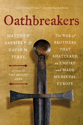 Oathbreakers: The War of Brothers That Shattered an Empire and Made Medieval Europe by Gabriele, Matthew