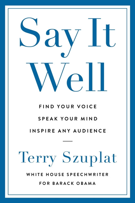 Say It Well: Find Your Voice, Speak Your Mind, Inspire Any Audience -- Terry Szuplat, Hardcover