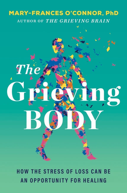 The Grieving Body: How the Stress of Loss Can Be an Opportunity for Healing -- Mary-Frances O'Connor, Paperback