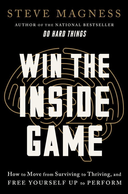 Win the Inside Game: How to Move from Surviving to Thriving, and Free Yourself Up to Perform -- Steve Magness, Hardcover