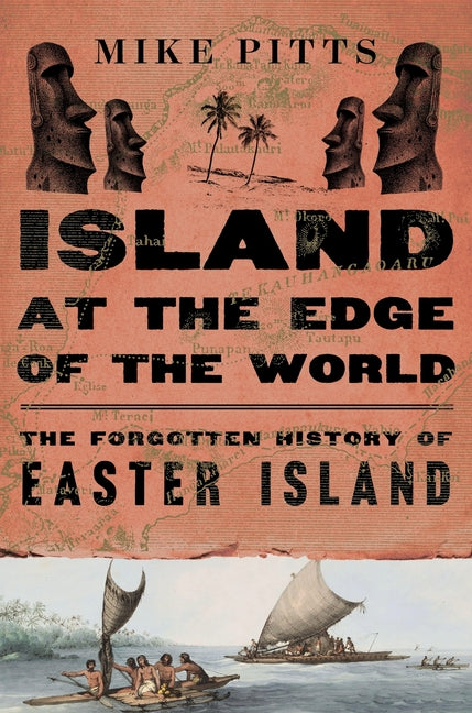 Island at the Edge of the World: The Forgotten History of Easter Island by Pitts, Mike