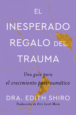 The Unexpected Gift of Trauma \ El Inesperado Regalo del Trauma (Spanish Ed.): Una Gu僘 Para El Crecimiento Postraum疸ico by Shiro, Edith