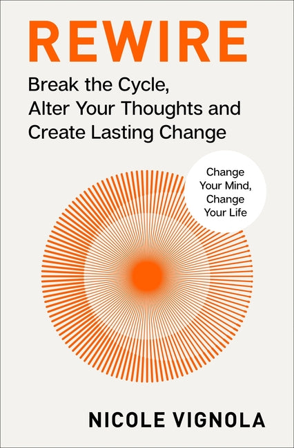 Rewire: Break the Cycle, Alter Your Thoughts and Create Lasting Change (Your Neurotoolkit for Everyday Life) -- Nicole Vignola, Hardcover