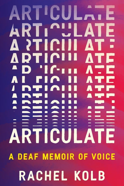 Articulate: A Deaf Memoir of Voice by Kolb, Rachel