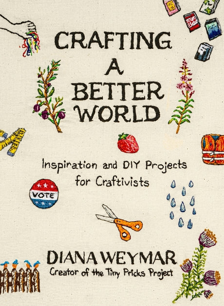Crafting a Better World: Inspiration and DIY Projects for Craftivists -- Diana Weymar, Hardcover