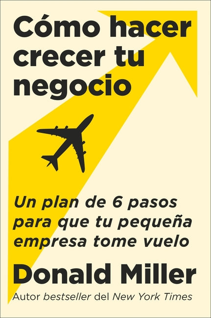 How to Grow Your Small Business \ Cómo Hacer Crecer Tu Negocio: Un Plan de 6 Pasos Para Que Tu Pequeña Empresa Tome Vuelo -- Donald Miller, Paperback