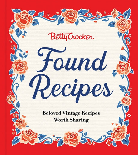 Betty Crocker Found Recipes: Beloved Vintage Recipes Worth Sharing -- Betty Crocker, Hardcover